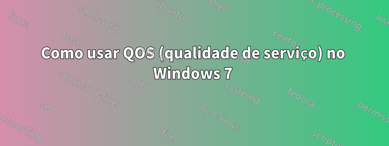 Como usar QOS (qualidade de serviço) no Windows 7