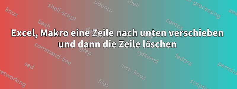 Excel, Makro eine Zeile nach unten verschieben und dann die Zeile löschen