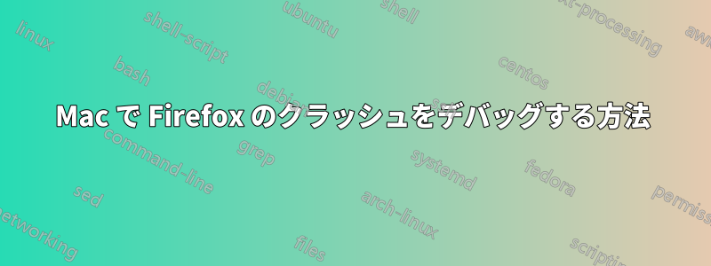 Mac で Firefox のクラッシュをデバッグする方法