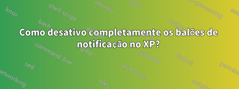 Como desativo completamente os balões de notificação no XP?