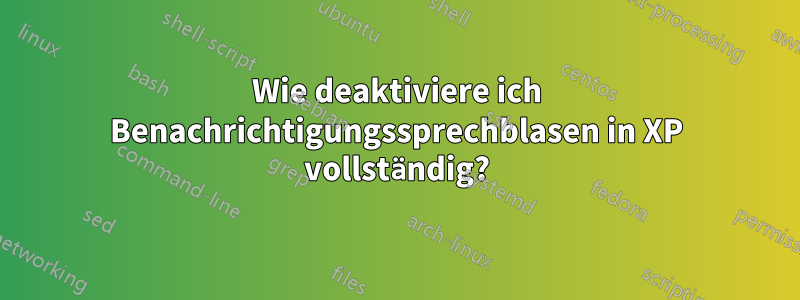 Wie deaktiviere ich Benachrichtigungssprechblasen in XP vollständig?
