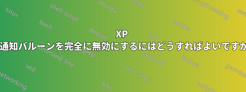 XP で通知バルーンを完全に無効にするにはどうすればよいですか?