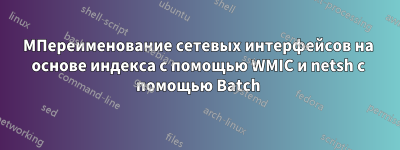 MПереименование сетевых интерфейсов на основе индекса с помощью WMIC и netsh с помощью Batch