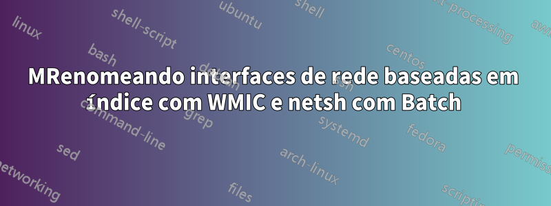 MRenomeando interfaces de rede baseadas em índice com WMIC e netsh com Batch