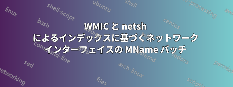 WMIC と netsh によるインデックスに基づくネットワーク インターフェイスの MName バッチ