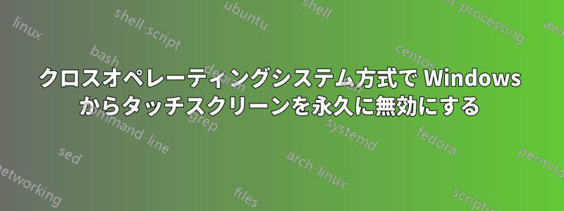 クロスオペレーティングシステム方式で Windows からタッチスクリーンを永久に無効にする