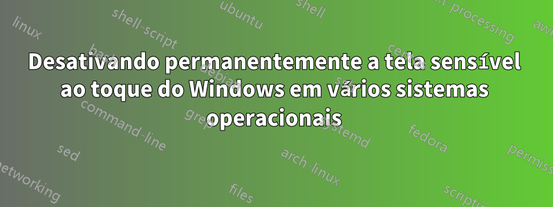 Desativando permanentemente a tela sensível ao toque do Windows em vários sistemas operacionais