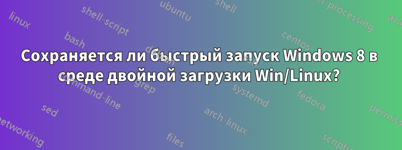 Сохраняется ли быстрый запуск Windows 8 в среде двойной загрузки Win/Linux?