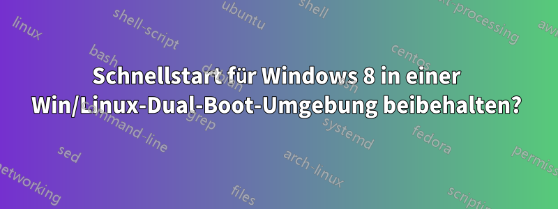 Schnellstart für Windows 8 in einer Win/Linux-Dual-Boot-Umgebung beibehalten?