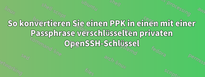 So konvertieren Sie einen PPK in einen mit einer Passphrase verschlüsselten privaten OpenSSH-Schlüssel