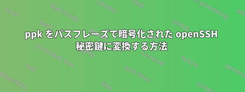 ppk をパスフレーズで暗号化された openSSH 秘密鍵に変換する方法