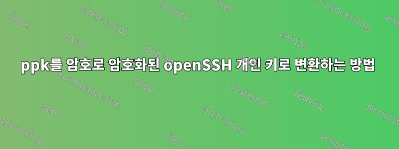 ppk를 암호로 암호화된 openSSH 개인 키로 변환하는 방법