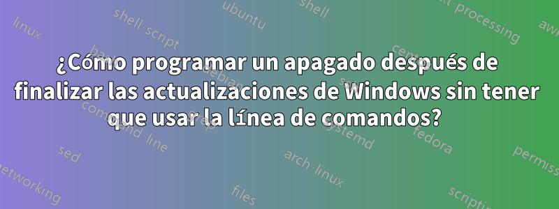 ¿Cómo programar un apagado después de finalizar las actualizaciones de Windows sin tener que usar la línea de comandos? 