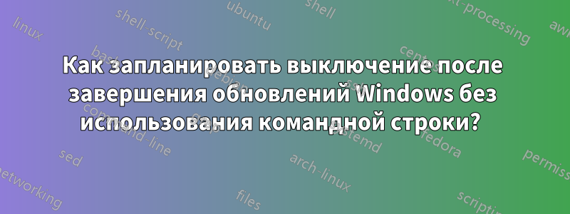 Как запланировать выключение после завершения обновлений Windows без использования командной строки? 
