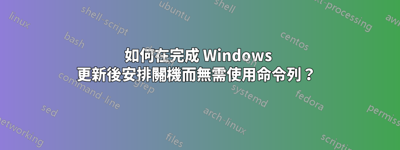如何在完成 Windows 更新後安排關機而無需使用命令列？ 
