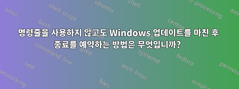 명령줄을 사용하지 않고도 Windows 업데이트를 마친 후 종료를 예약하는 방법은 무엇입니까? 