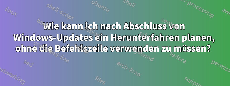 Wie kann ich nach Abschluss von Windows-Updates ein Herunterfahren planen, ohne die Befehlszeile verwenden zu müssen? 