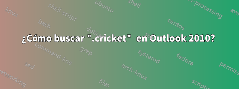 ¿Cómo buscar ".cricket" en Outlook 2010?