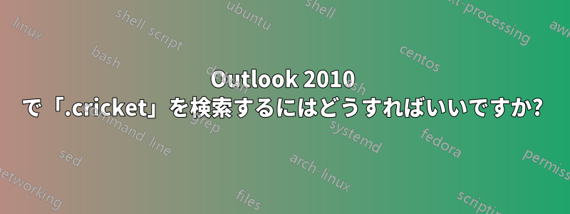 Outlook 2010 で「.cricket」を検索するにはどうすればいいですか?