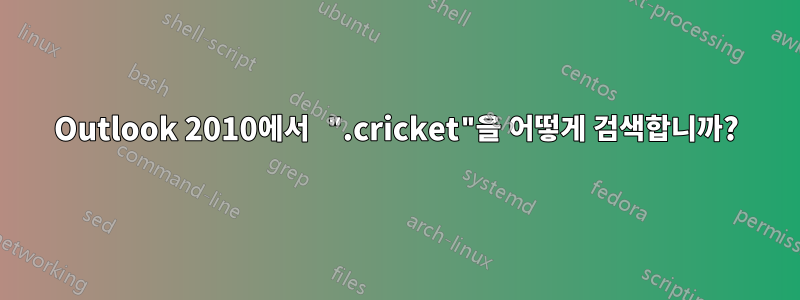 Outlook 2010에서 ".cricket"을 어떻게 검색합니까?