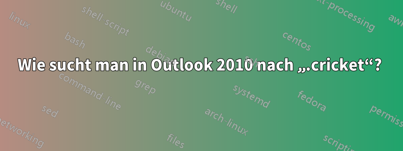 Wie sucht man in Outlook 2010 nach „.cricket“?