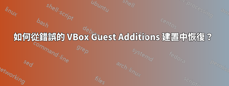如何從錯誤的 VBox Guest Additions 建置中恢復？