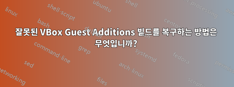 잘못된 VBox Guest Additions 빌드를 복구하는 방법은 무엇입니까?
