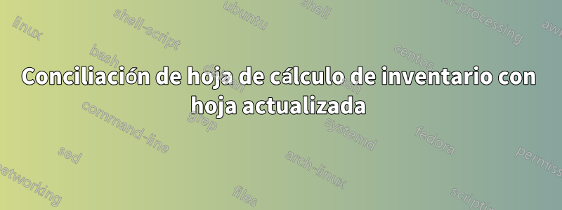 Conciliación de hoja de cálculo de inventario con hoja actualizada