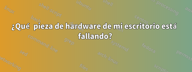 ¿Qué pieza de hardware de mi escritorio está fallando?