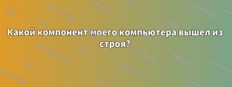 Какой компонент моего компьютера вышел из строя?