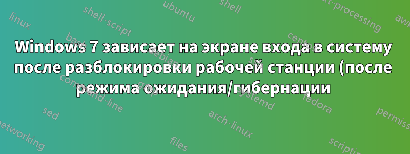 Windows 7 зависает на экране входа в систему после разблокировки рабочей станции (после режима ожидания/гибернации)