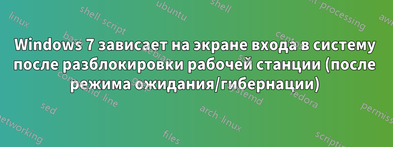 Windows 7 зависает на экране входа в систему после разблокировки рабочей станции (после режима ожидания/гибернации)