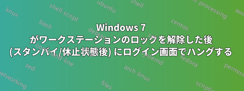Windows 7 がワークステーションのロックを解除した後 (スタンバイ/休止状態後) にログイン画面でハングする