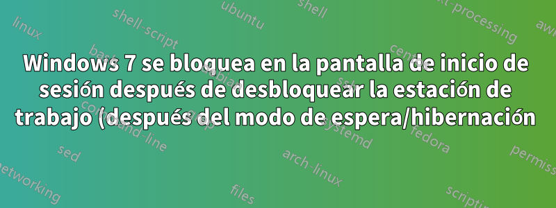 Windows 7 se bloquea en la pantalla de inicio de sesión después de desbloquear la estación de trabajo (después del modo de espera/hibernación)