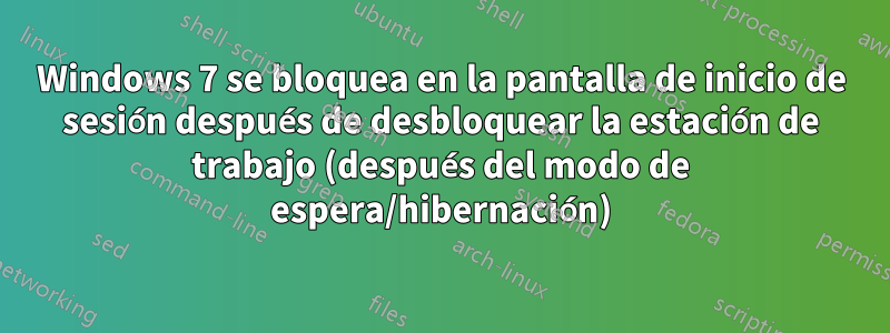 Windows 7 se bloquea en la pantalla de inicio de sesión después de desbloquear la estación de trabajo (después del modo de espera/hibernación)