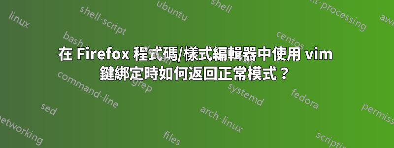 在 Firefox 程式碼/樣式編輯器中使用 vim 鍵綁定時如何返回正常模式？