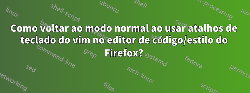 Como voltar ao modo normal ao usar atalhos de teclado do vim no editor de código/estilo do Firefox?