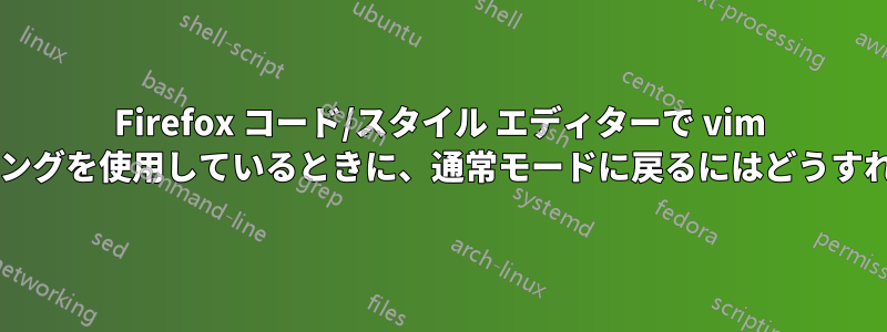 Firefox コード/スタイル エディターで vim キーバインディングを使用しているときに、通常モードに戻るにはどうすればよいですか?