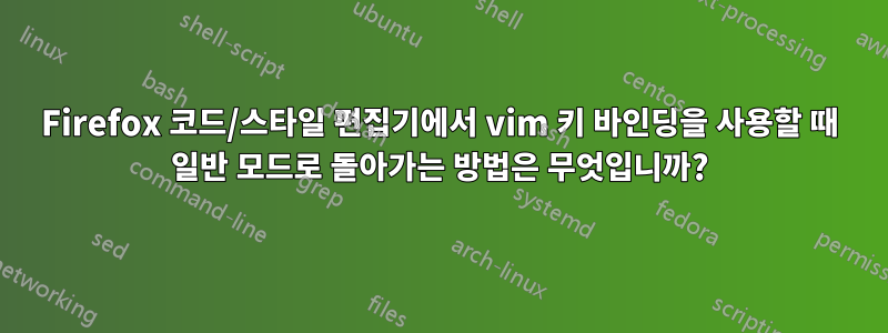 Firefox 코드/스타일 편집기에서 vim 키 바인딩을 사용할 때 일반 모드로 돌아가는 방법은 무엇입니까?