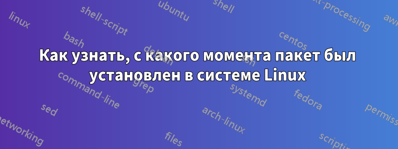 Как узнать, с какого момента пакет был установлен в системе Linux