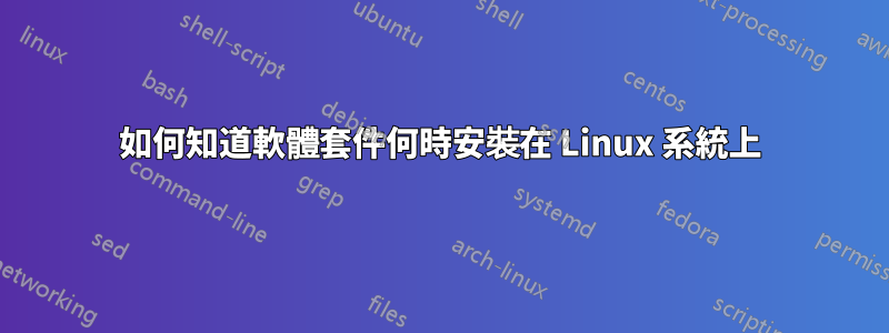 如何知道軟體套件何時安裝在 Linux 系統上