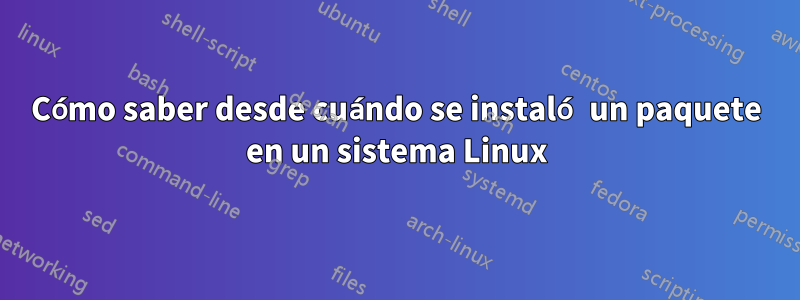 Cómo saber desde cuándo se instaló un paquete en un sistema Linux