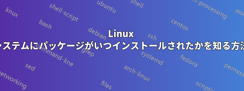 Linux システムにパッケージがいつインストールされたかを知る方法