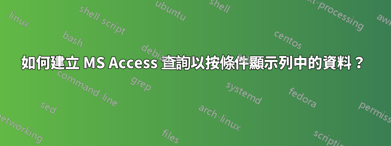 如何建立 MS Access 查詢以按條件顯示列中的資料？