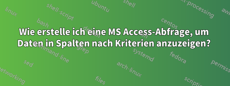 Wie erstelle ich eine MS Access-Abfrage, um Daten in Spalten nach Kriterien anzuzeigen?