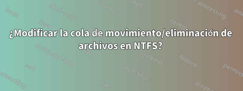 ¿Modificar la cola de movimiento/eliminación de archivos en NTFS?