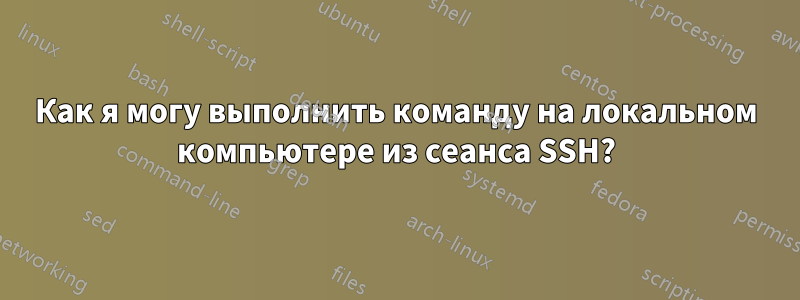 Как я могу выполнить команду на локальном компьютере из сеанса SSH?