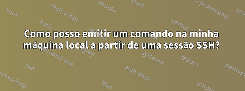 Como posso emitir um comando na minha máquina local a partir de uma sessão SSH?