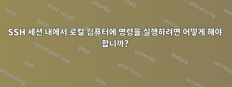 SSH 세션 내에서 로컬 컴퓨터에 명령을 실행하려면 어떻게 해야 합니까?