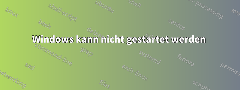 Windows kann nicht gestartet werden